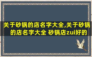 关于砂锅的店名字大全,关于砂锅的店名字大全 砂锅店zui
好的名字